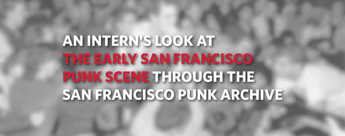 An Intern's Look at the Early San Francisco Punk Scene through the San Francisco Punk Archive