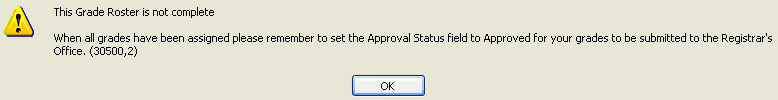 Exclamation in yellow triangle graphic. This Grade Roster is not complete. When all grades have been assigned please remember to set the Approval Status field to Approved for your grades to be submitted to the Registrar's Office. Ok button.