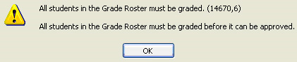Exclamation in yellow triangle graphic. All students in the Grade Roster must be graded. All students in the Grade Roser must be graded before it can be approved. OK button.