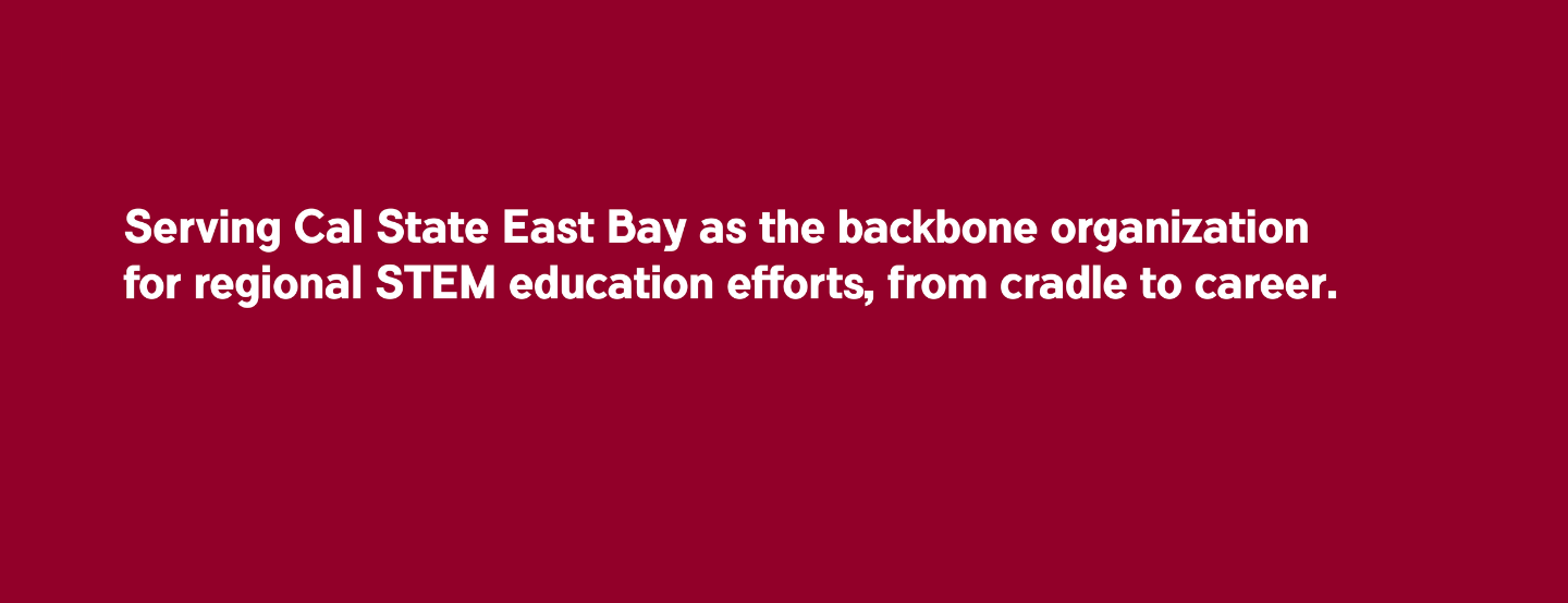 Serving Cal State East Bay as the backbone organization for regional STEM education efforts, from cradle to career