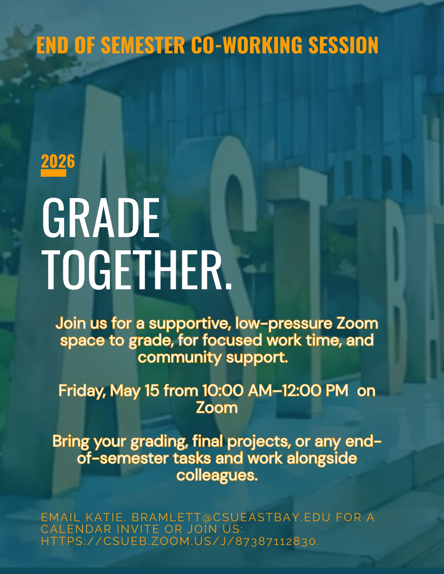 A flyer titled “End of Semester Co-Working Session” invites faculty to “Grade Together.” The flyer describes a supportive, low-pressure Zoom space for grading, focused work time, and community support. The session takes place on Friday, May 15 from 10:00 AM to 12:00 PM on Zoom. Participants are encouraged to bring grading, final projects, or other end-of-semester tasks and work alongside colleagues. The flyer includes a background image of CSU East Bay campus signage and provides a Zoom link and email contact for joining.